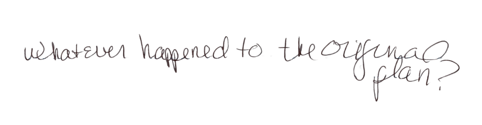 Handwritten note saying “Whatever happened to the original plan?”